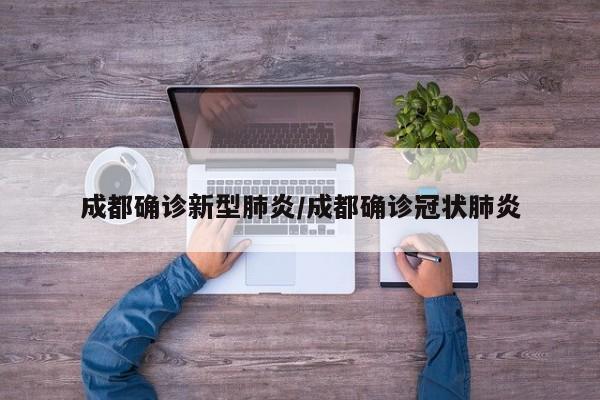 成都确诊新型肺炎/成都确诊冠状肺炎
