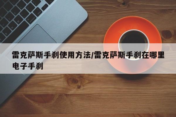 雷克萨斯手刹使用方法/雷克萨斯手刹在哪里电子手刹