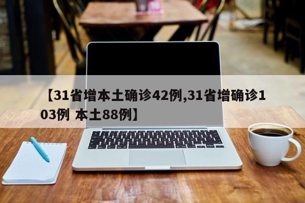 【31省增本土确诊42例,31省增确诊103例 本土88例】