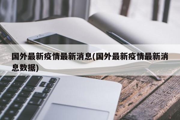 国外最新疫情最新消息(国外最新疫情最新消息数据)