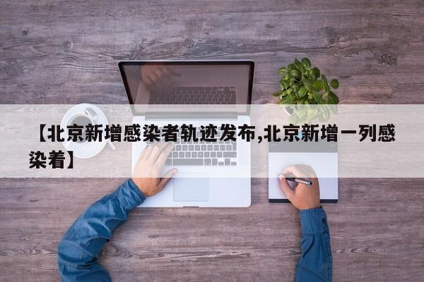 【北京新增感染者轨迹发布,北京新增一列感染着】