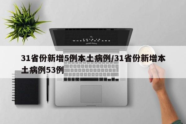 31省份新增5例本土病例/31省份新增本土病例53例