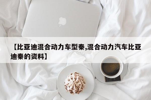 【比亚迪混合动力车型秦,混合动力汽车比亚迪秦的资料】