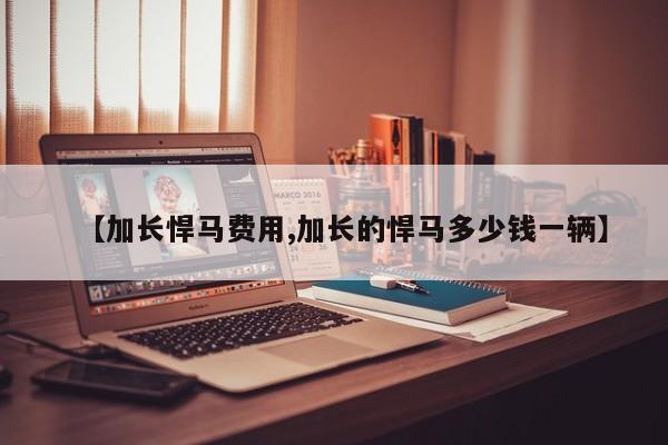 【加长悍马费用,加长的悍马多少钱一辆】