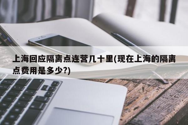 上海回应隔离点连营几十里(现在上海的隔离点费用是多少?)
