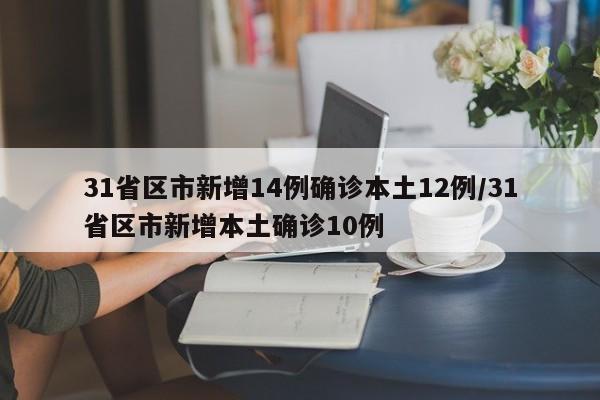 31省区市新增14例确诊本土12例/31省区市新增本土确诊10例