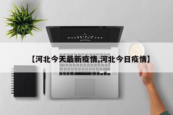 【河北今天最新疫情,河北今日疫情】