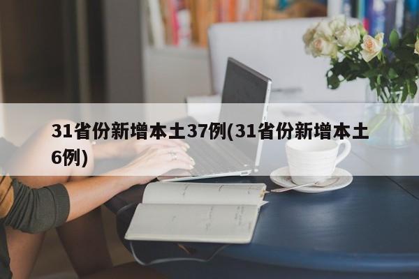 31省份新增本土37例(31省份新增本土6例)