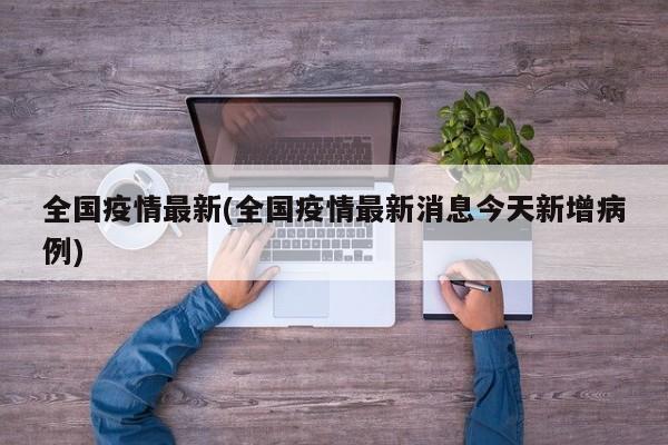 全国疫情最新(全国疫情最新消息今天新增病例)