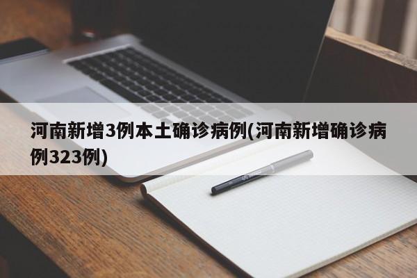 河南新增3例本土确诊病例(河南新增确诊病例323例)