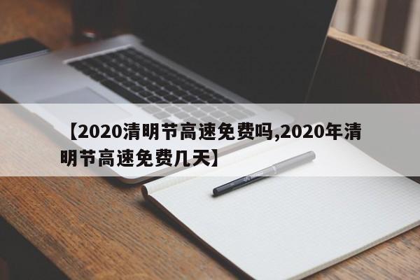 【2020清明节高速免费吗,2020年清明节高速免费几天】