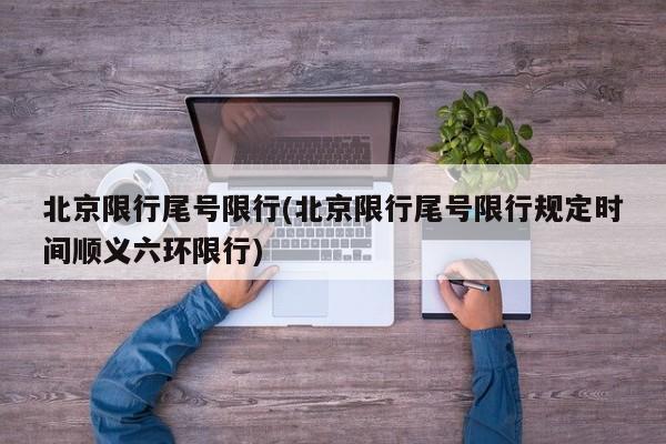 北京限行尾号限行(北京限行尾号限行规定时间顺义六环限行)