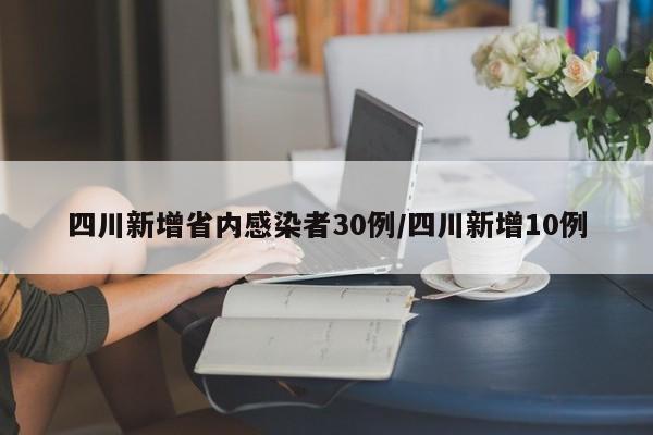 四川新增省内感染者30例/四川新增10例